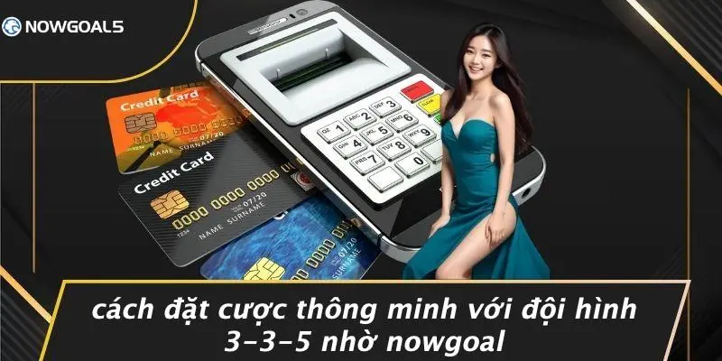 Cách Đặt Cược Thông Minh Với Đội Hình 3-3-5 Nhờ Nowgoal