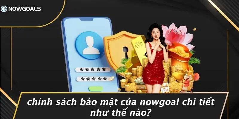 Chính Sách Bảo Mật Của Nowgoal Chi Tiết Như Thế Nào?