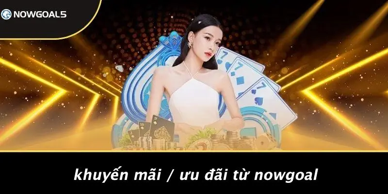Khuyến Mãi / Ưu Đãi Từ Nowgoal
