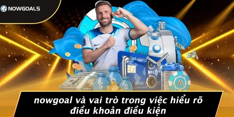 Nowgoal Và Vai Trò Trong Việc Hiểu Rõ Điều Khoản Điều Kiện