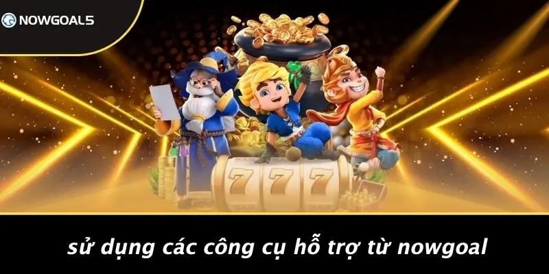 Sử Dụng Các Công Cụ Hỗ Trợ Từ Nowgoal
