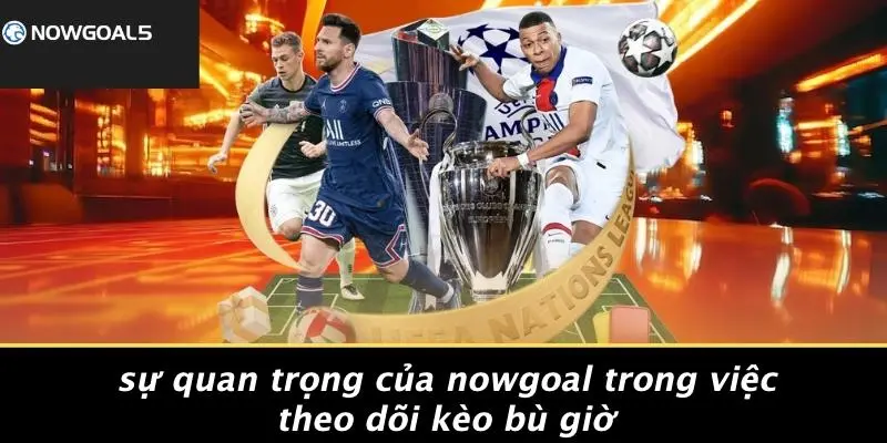 Sự Quan Trọng Của Nowgoal Trong Việc Theo Dõi Kèo Bù Giờ