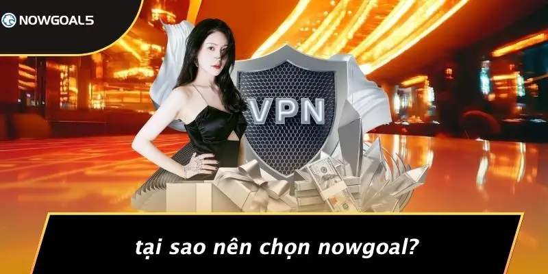 Tại Sao Nên Chọn Nowgoal?
