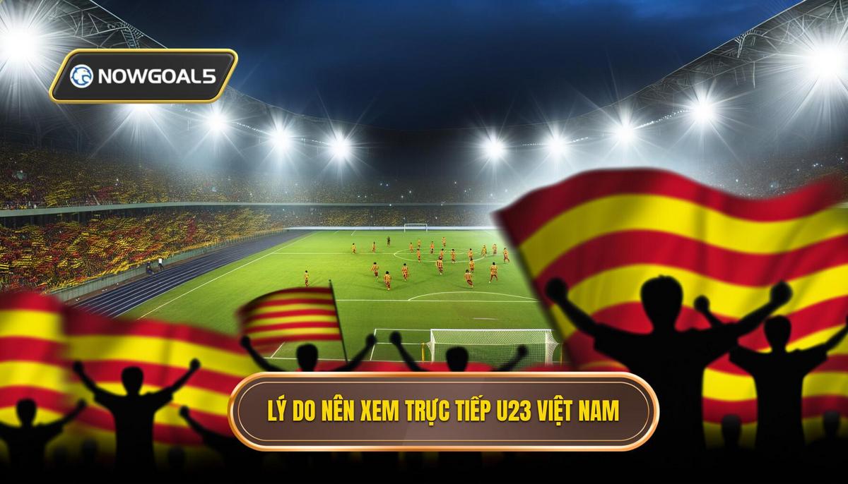 Tại sao nên theo dõi U23 Việt Nam trực tiếp_