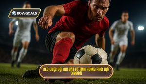 Kèo cược đội ghi bàn từ tình huống phối hợp 3 người