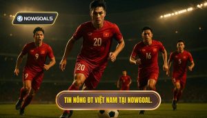 Tin nóng ĐT Việt Nam tại NOWGOAL.
