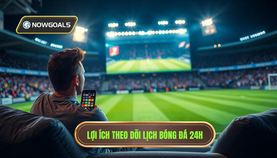 Tại sao việc theo dõi lịch bóng đá 24h lại quan trọng?